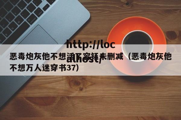 恶毒炮灰他不想活了容钰未删减（恶毒炮灰他不想万人迷穿书37）