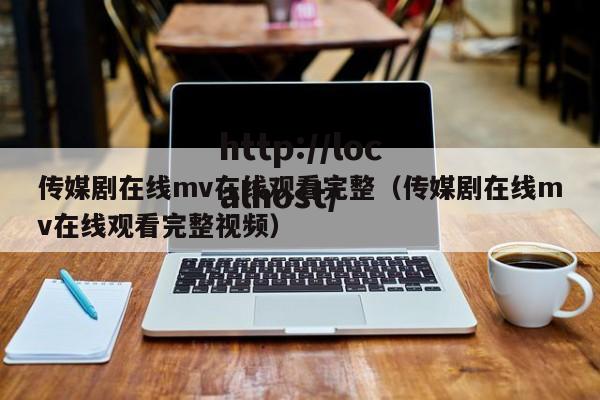 传媒剧在线mv在线观看完整（传媒剧在线mv在线观看完整视频）