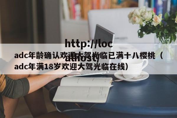 adc年龄确认欢迎大驾光临已满十八樱桃（adc年满18岁欢迎大驾光临在线）