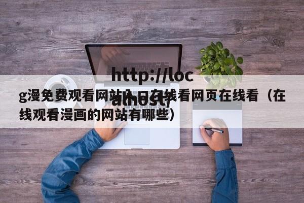 g漫免费观看网站入口在线看网页在线看（在线观看漫画的网站有哪些）